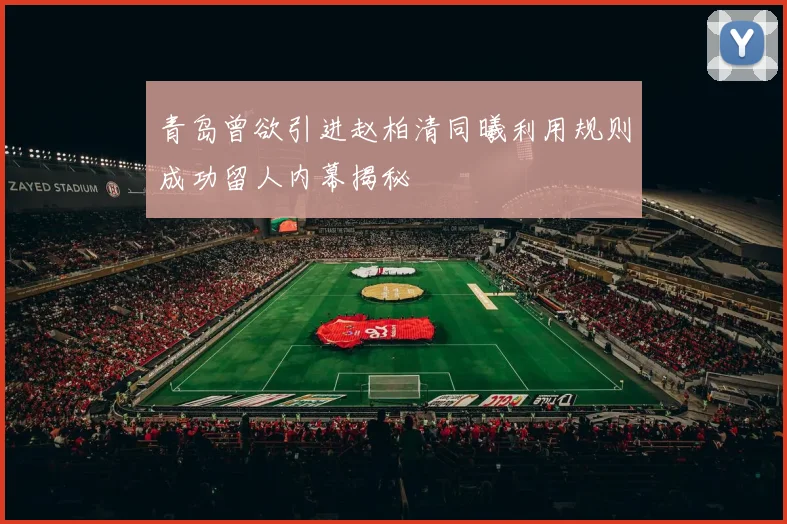 青岛曾欲引进赵柏清同曦利用规则成功留人内幕揭秘