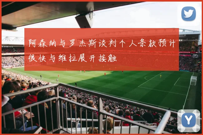 阿森纳与罗杰斯谈判个人条款预计很快与维拉展开接触