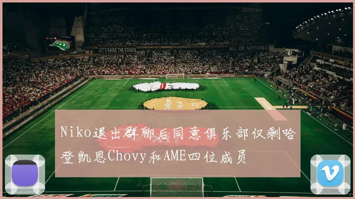 Niko退出群聊后同意俱乐部仅剩哈登凯恩Chovy和AME四位成员