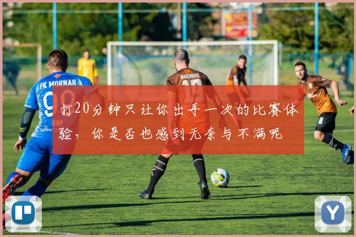 打20分钟只让你出手一次的比赛体验，你是否也感到无奈与不满呢