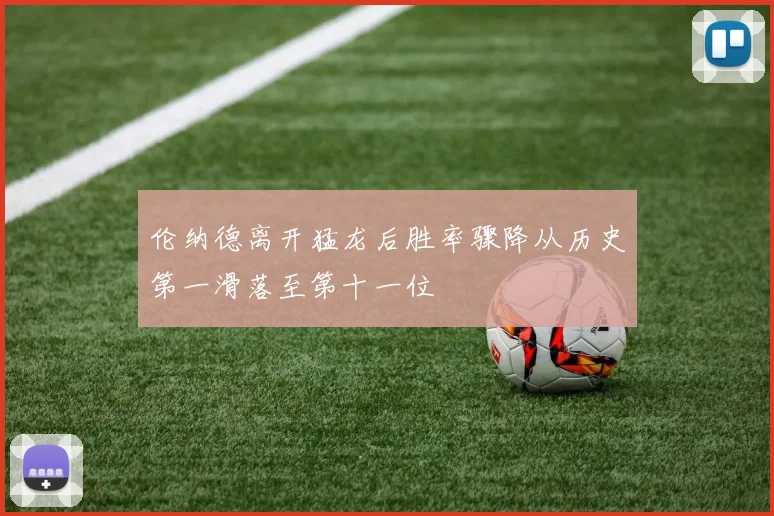 伦纳德离开猛龙后胜率骤降从历史第一滑落至第十一位