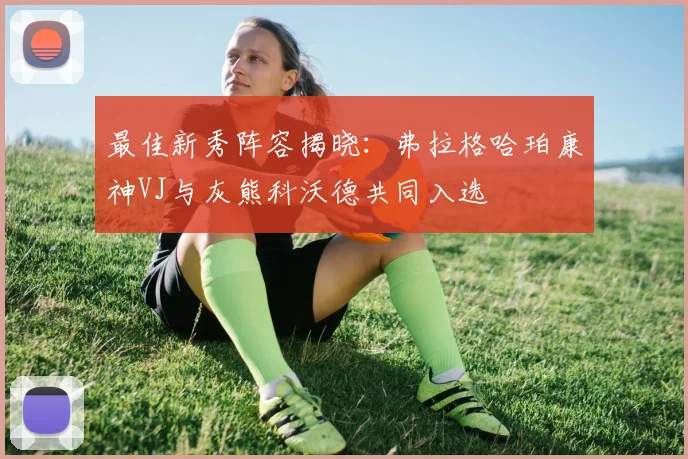 最佳新秀阵容揭晓：弗拉格哈珀康神VJ与灰熊科沃德共同入选