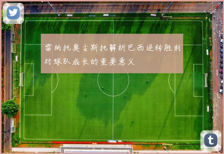 雷纳托奥古斯托解析巴西逆转胜利对球队成长的重要意义
