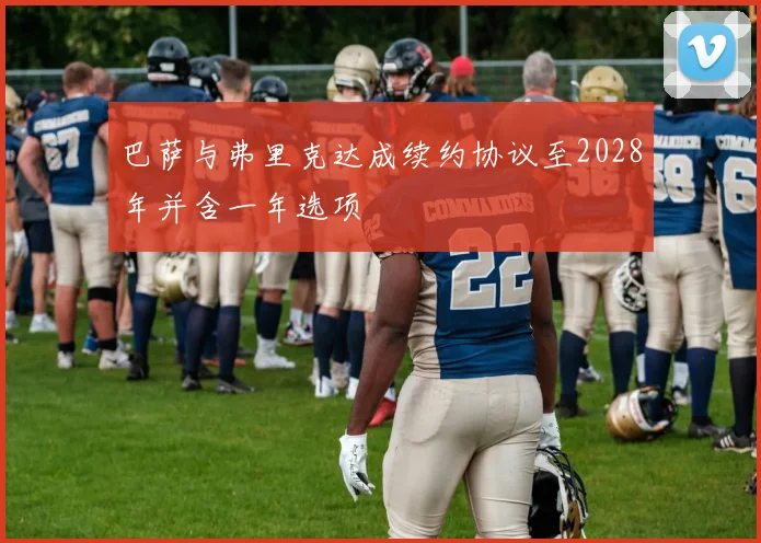 巴萨与弗里克达成续约协议至2028年并含一年选项
