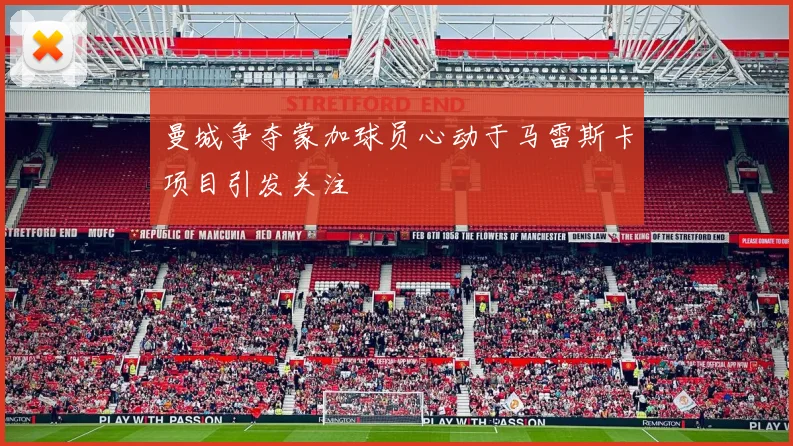 曼城争夺蒙加球员心动于马雷斯卡项目引发关注