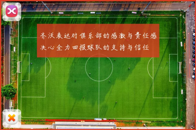 齐沃表达对俱乐部的感激与责任感决心全力回报球队的支持与信任