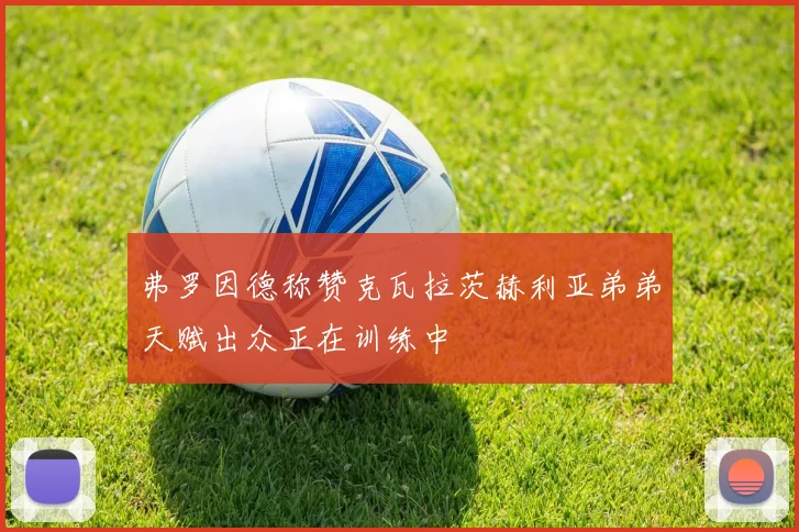 弗罗因德称赞克瓦拉茨赫利亚弟弟天赋出众正在训练中