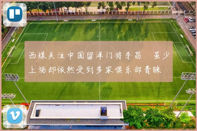 西媒关注中国留洋门将李昌祎虽少上场却依然受到多家俱乐部青睐