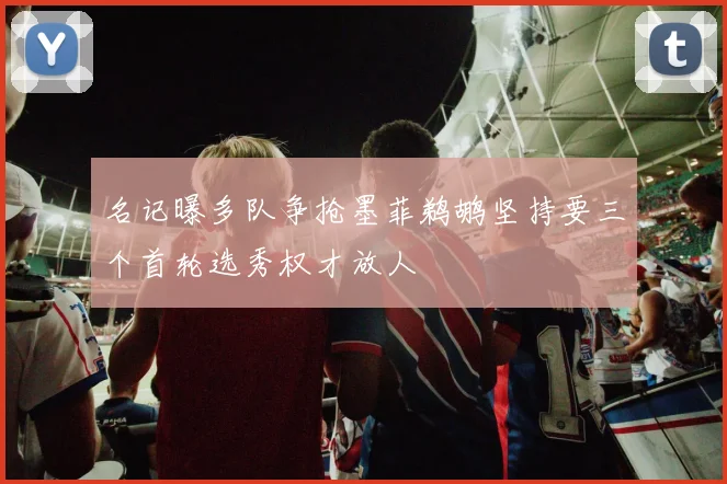 名记曝多队争抢墨菲鹈鹕坚持要三个首轮选秀权才放人