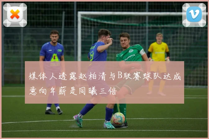 媒体人透露赵柏清与B联赛球队达成意向年薪是同曦三倍